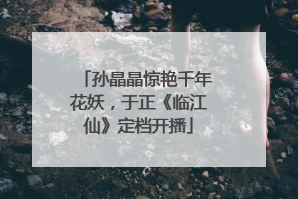 孙晶晶惊艳千年花妖，于正《临江仙》定档开播