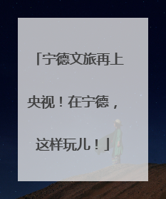 宁德文旅再上央视！在宁德，这样玩儿！