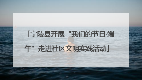宁陵县开展“我们的节日·端午”走进社区文明实践活动