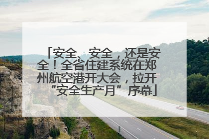 安全、安全，还是安全！全省住建系统在郑州航空港开大会，拉开“安全生产月”序幕