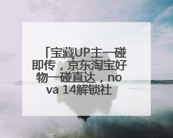 宝藏UP主一碰即传，京东淘宝好物一碰直达，nova 14解锁社交新姿势