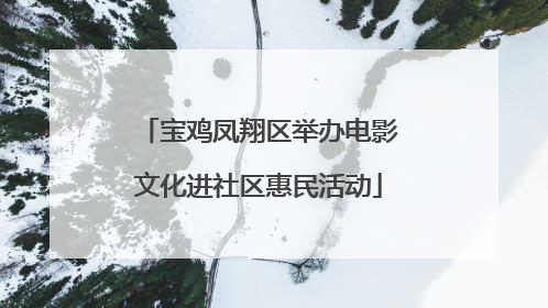 宝鸡凤翔区举办电影文化进社区惠民活动