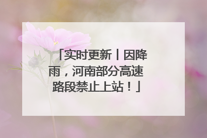 实时更新丨因降雨，河南部分高速路段禁止上站！