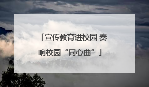 宣传教育进校园 奏响校园“同心曲”