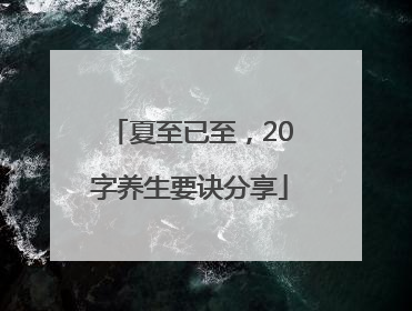 夏至已至，20字养生要诀分享