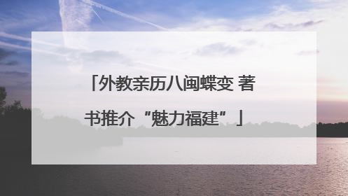 外教亲历八闽蝶变 著书推介“魅力福建”