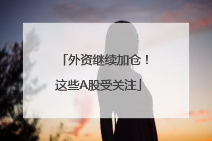 外资继续加仓！这些A股受关注
