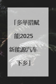 多举措赋能2025新能源汽车下乡