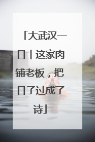 大武汉一日︱这家肉铺老板，把日子过成了诗