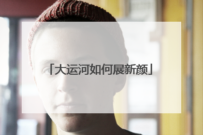大运河如何展新颜