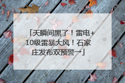 天瞬间黑了！雷电+10级雷暴大风！石家庄发布双预警→