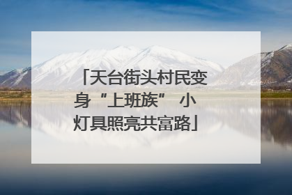 天台街头村民变身“上班族” 小灯具照亮共富路