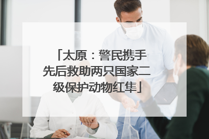 太原：警民携手 先后救助两只国家二级保护动物红隼
