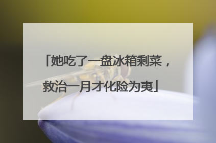 她吃了一盘冰箱剩菜，救治一月才化险为夷