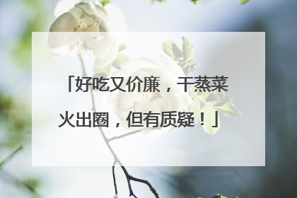 好吃又价廉，干蒸菜火出圈，但有质疑！