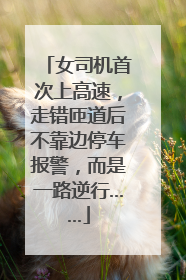 女司机首次上高速，走错匝道后不靠边停车报警，而是一路逆行……