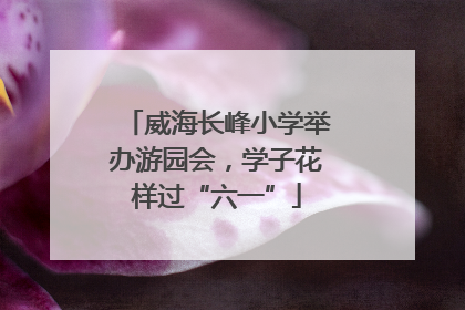 威海长峰小学举办游园会，学子花样过“六一”