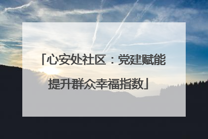 心安处社区：党建赋能 提升群众幸福指数