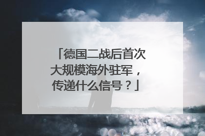 德国二战后首次大规模海外驻军，传递什么信号？