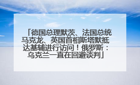 德国总理默茨、法国总统马克龙、英国首相斯塔默抵达基辅进行访问！俄罗斯：乌克兰一直在回避谈判