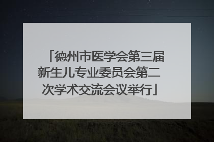 德州市医学会第三届新生儿专业委员会第二次学术交流会议举行