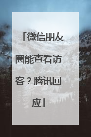 微信朋友圈能查看访客？腾讯回应