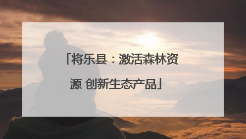 将乐县：激活森林资源 创新生态产品