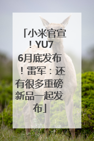 小米官宣！YU7 6月底发布！雷军：还有很多重磅新品一起发布