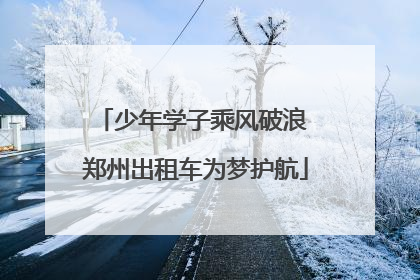 少年学子乘风破浪 郑州出租车为梦护航