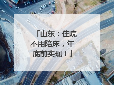 山东：住院不用陪床，年底前实现！
