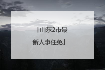 山东2市最新人事任免