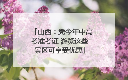 山西：凭今年中高考准考证 游览这些景区可享受优惠