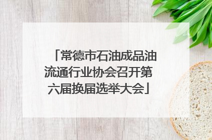 常德市石油成品油流通行业协会召开第六届换届选举大会