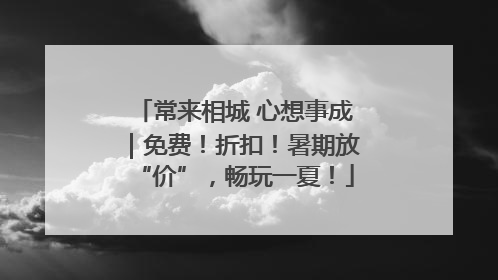 常来相城 心想事成｜免费！折扣！暑期放“价”，畅玩一夏！