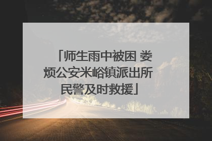 师生雨中被困 娄烦公安米峪镇派出所民警及时救援