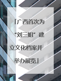 广西首次为“刘三姐”建立文化档案并举办展览