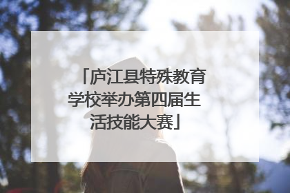 庐江县特殊教育学校举办第四届生活技能大赛