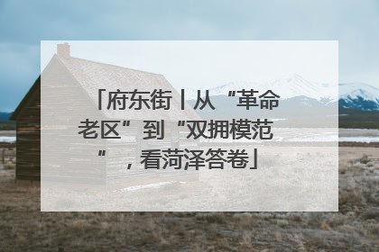 府东街丨从“革命老区”到“双拥模范”，看菏泽答卷