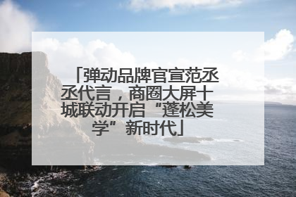 弹动品牌官宣范丞丞代言，商圈大屏十城联动开启“蓬松美学”新时代