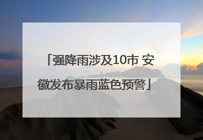 强降雨涉及10市 安徽发布暴雨蓝色预警