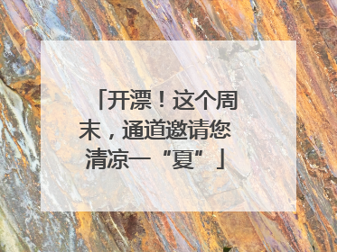 开漂！这个周末，通道邀请您清凉一“夏”