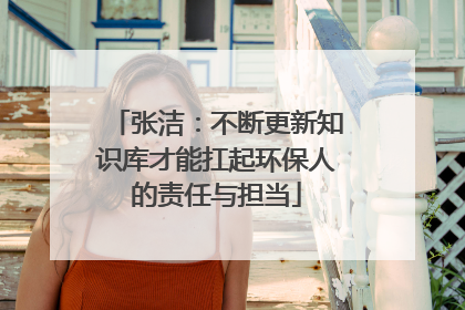 张洁：不断更新知识库才能扛起环保人的责任与担当
