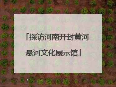 探访河南开封黄河悬河文化展示馆