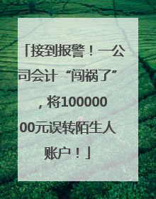 接到报警！一公司会计“闯祸了”，将10000000元误转陌生人账户！