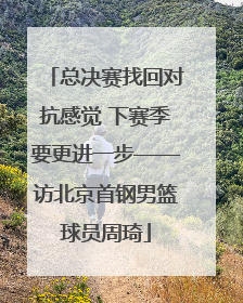 总决赛找回对抗感觉 下赛季要更进一步——访北京首钢男篮球员周琦