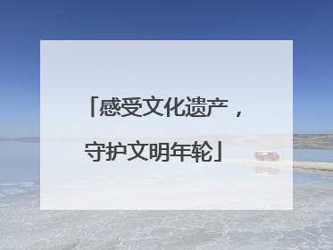 感受文化遗产，守护文明年轮