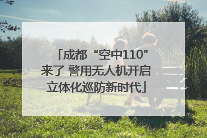成都“空中110”来了 警用无人机开启立体化巡防新时代