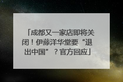 成都又一家店即将关闭！伊藤洋华堂要“退出中国”？官方回应