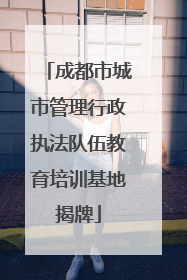 成都市城市管理行政执法队伍教育培训基地揭牌