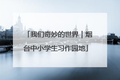 我们奇妙的世界｜烟台中小学生习作园地